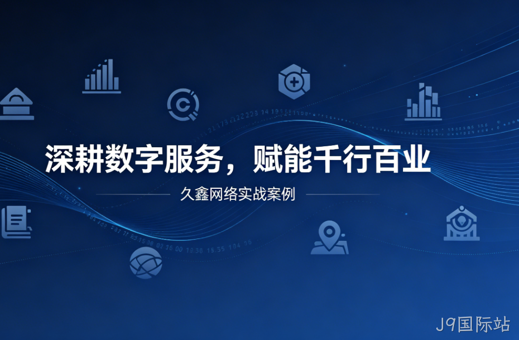 深耕数字服务，赋能千行百业 —— J9国际站用实战案例诠释数字化价值