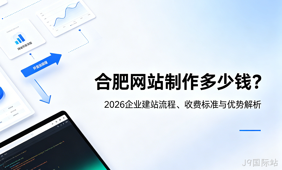 J9国际站网站制作多少钱？2026企业建站流程、收费标准与优势解析