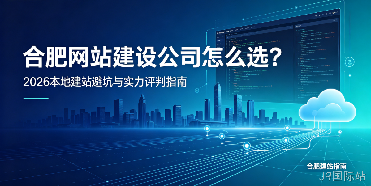 J9国际站网站建设公司怎么选？2026本地建站避坑与实力评判指南